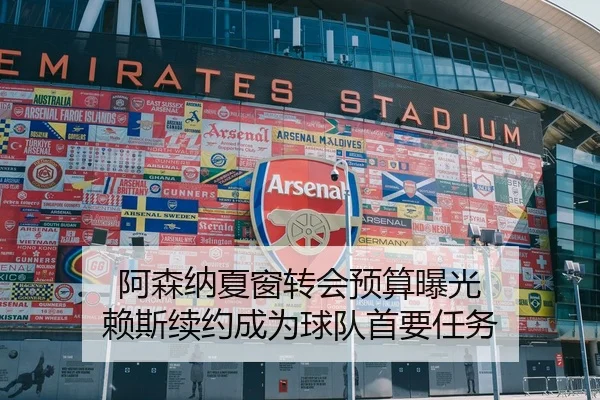 阿森纳夏窗转会预算曝光 赖斯续约成为球队首要任务