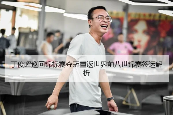 丁俊晖巡回锦标赛夺冠重返世界前八世锦赛签运解析