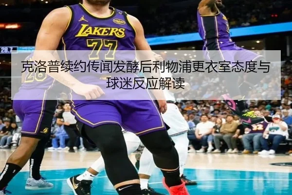 克洛普续约传闻发酵后利物浦更衣室态度与球迷反应解读 - leyu